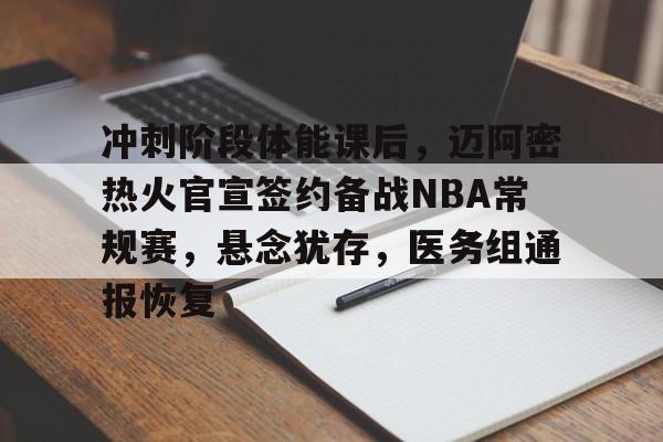 易游yy体育官网-冲刺阶段体能课后，迈阿密热火官宣签约备战NBA常规赛，悬念犹存，医务组通报恢复